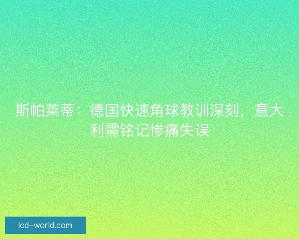 斯帕莱蒂：德国快速角球教训深刻，意大利需铭记惨痛失误