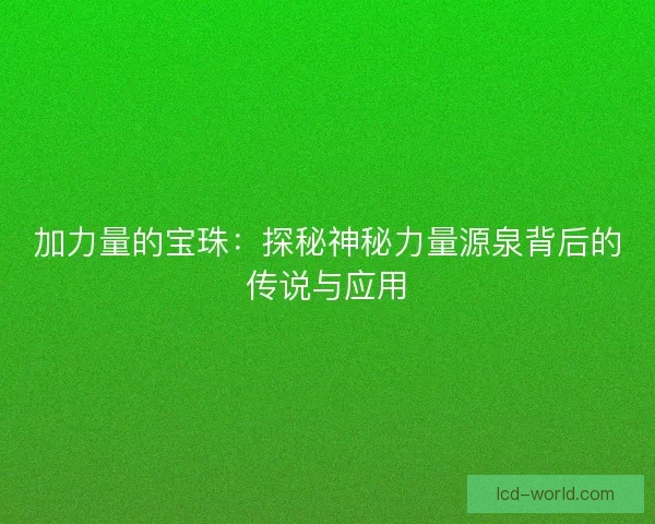 加力量的宝珠：探秘神秘力量源泉背后的传说与应用