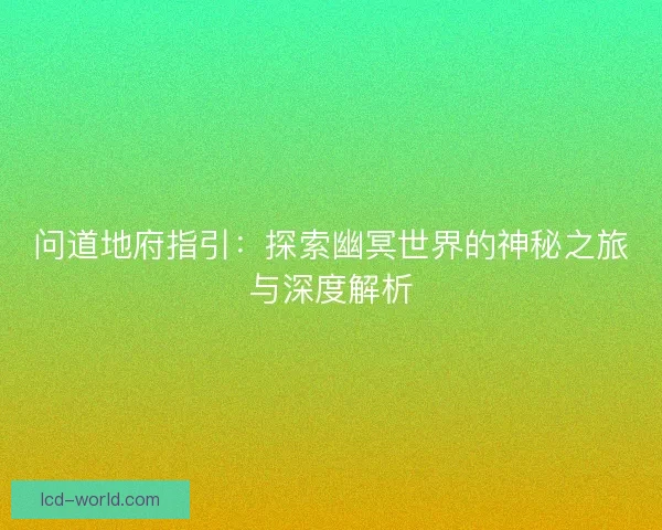 问道地府指引：探索幽冥世界的神秘之旅与深度解析
