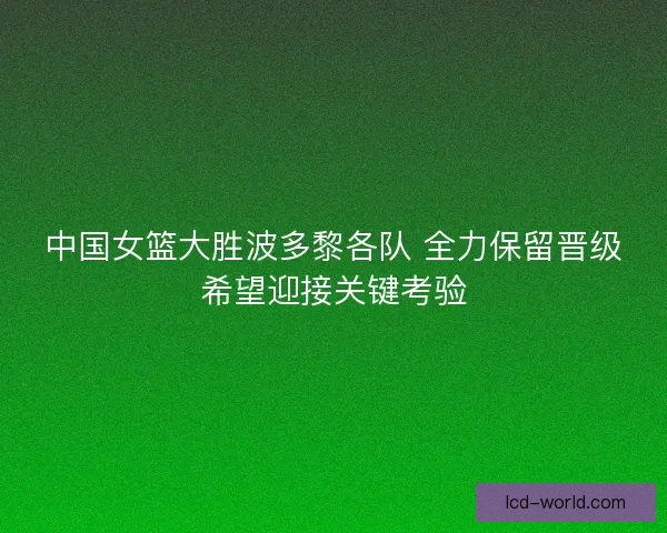 中国女篮大胜波多黎各队 全力保留晋级希望迎接关键考验