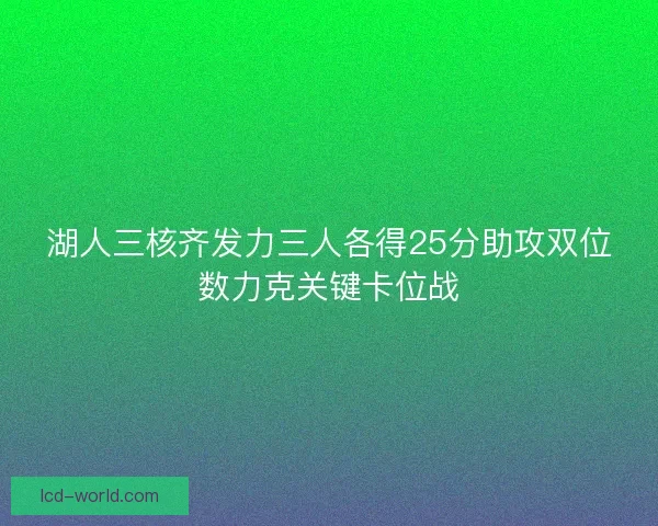 湖人三核齐发力三人各得25分助攻双位数力克关键卡位战