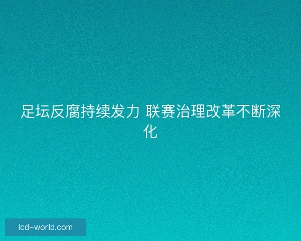 足坛反腐持续发力 联赛治理改革不断深化