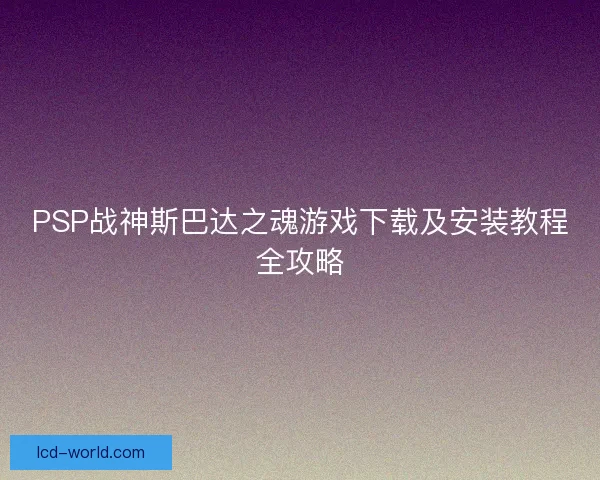 PSP战神斯巴达之魂游戏下载及安装教程全攻略