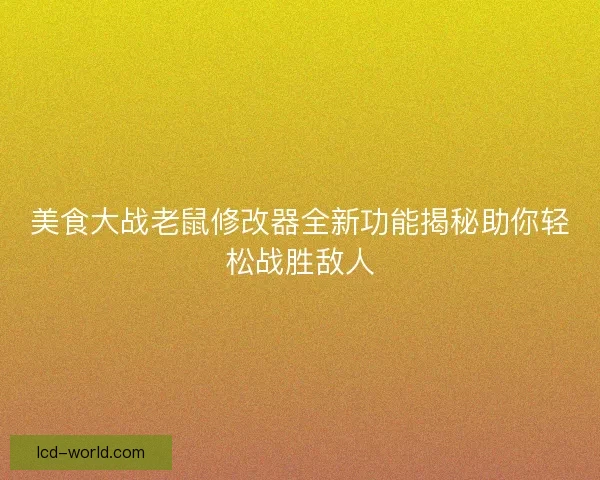 美食大战老鼠修改器全新功能揭秘助你轻松战胜敌人