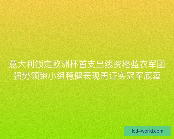 意大利锁定欧洲杯首支出线资格蓝衣军团强势领跑小组稳健表现再证实冠军底蕴